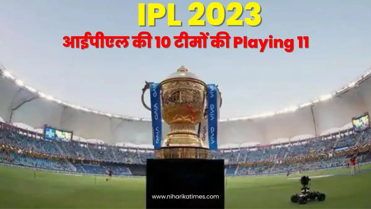 IPL 2023 : देखें आईपीएल की 10 टीमों की Playing 11, टक्कर कल से
