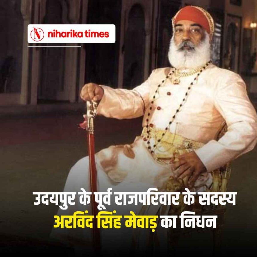 उदयपुर के पूर्व राजपरिवार के सदस्य अरविंद सिंह मेवाड़ का निधन
