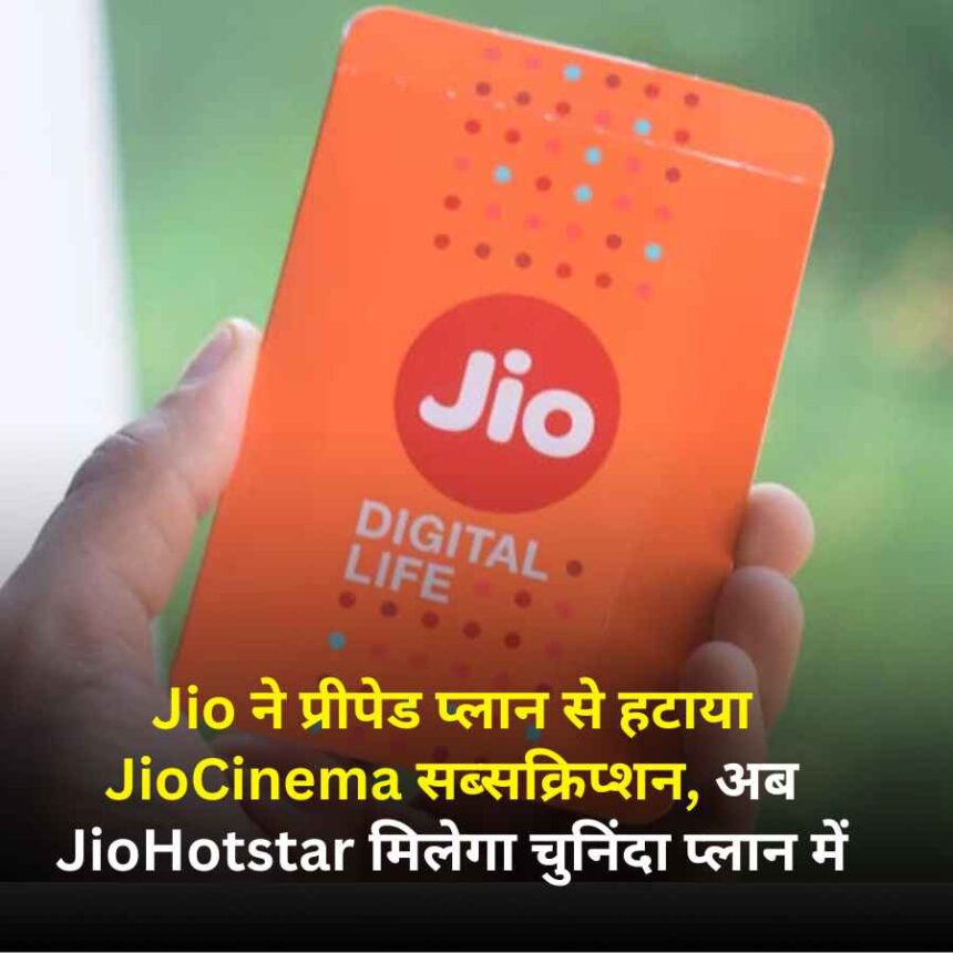 Jio ने प्रीपेड प्लान से हटाया JioCinema सब्सक्रिप्शन, अब JioHotstar मिलेगा चुनिंदा प्लान में