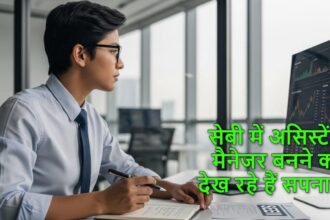 सेबी में असिस्टेंट मैनेजर बनने के लिए योग्यता और आवेदन प्रक्रिया जानें