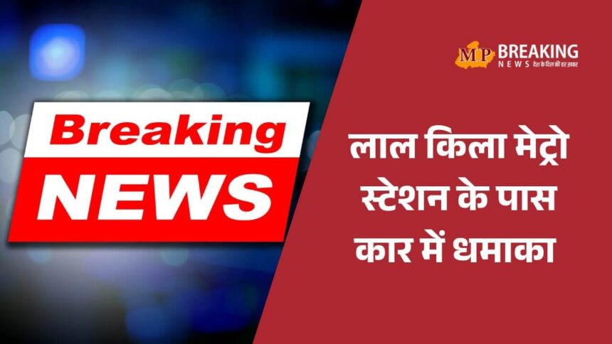 दिल्ली के लाल किला मेट्रो स्टेशन के पास कार में धमाका